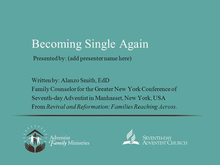 Becoming Single Again Written by: Alanzo Smith, EdD Family Counselor for the Greater New York Conference of Seventh-day Adventist in Manhasset, New York,