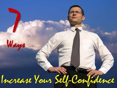 7Ways Increase Your Self-Confidence Are you confident about yourself, your own skills and abilities? Are you comfortable in your own skin or do you feel.