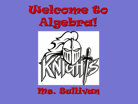 Welcome to Algebra! Ms. Sullivan Required Materials 1)Pencils 2)Folder with Prongs 3)Spiral Notebook 4)Ruler 5)Calculator 6)Graph Paper 2 nd Trimester.