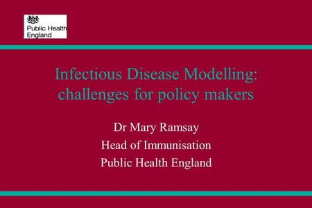 Infectious Disease Modelling: challenges for policy makers Dr Mary Ramsay Head of Immunisation Public Health England.