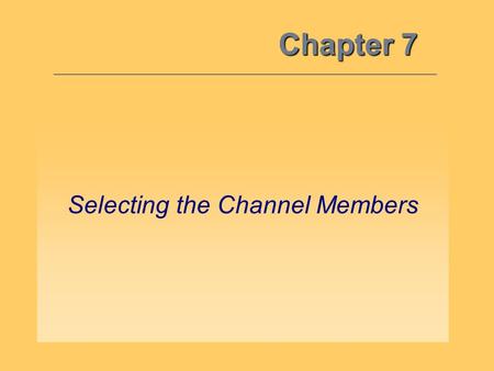 Chapter 7 Selecting the Channel Members. While developing a channel’s structure is quite complicated… –It’s equally, if not more, important to select.