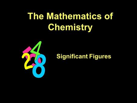 The Mathematics of Chemistry Significant Figures.