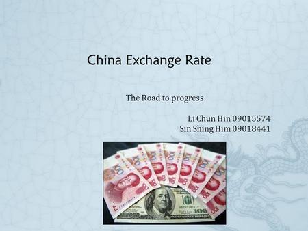 China Exchange Rate The Road to progress Li Chun Hin 09015574 Sin Shing Him 09018441.