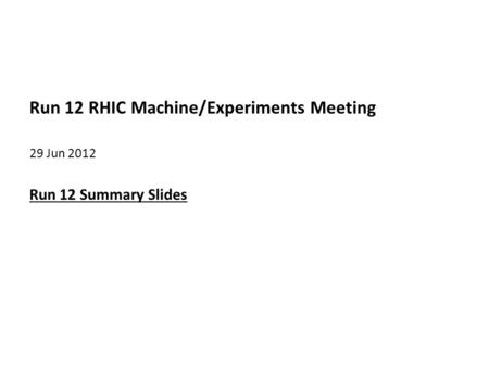 Run 12 RHIC Machine/Experiments Meeting 29 Jun 2012 Run 12 Summary Slides.