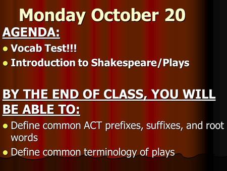 Monday October 20 AGENDA: Vocab Test!!! Vocab Test!!! Introduction to Shakespeare/Plays Introduction to Shakespeare/Plays BY THE END OF CLASS, YOU WILL.