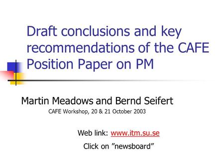 Draft conclusions and key recommendations of the CAFE Position Paper on PM Martin Meadows and Bernd Seifert CAFE Workshop, 20 & 21 October 2003 Web link: