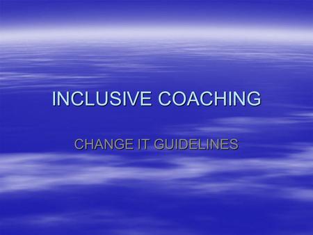INCLUSIVE COACHING CHANGE IT GUIDELINES. AIM  Identifying and managing difference within a team environment  CHANGE IT – Tools had to modify coaching.