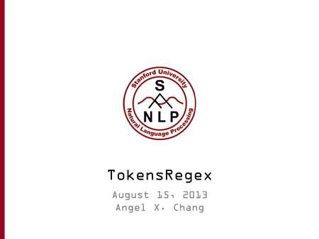 TokensRegex August 15, 2013 Angel X. Chang.