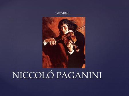 NICCOLÓ PAGANINI 1782-1840.  Born in Genoa, Italy.  One of six children.  His father taught violin and mandolin.  At 6 went to professional teachers.