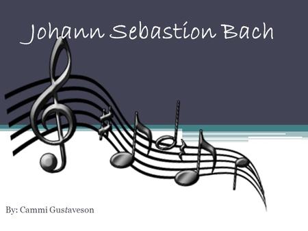 Johann Sebastion Bach By: Cammi Gustaveson Who is Bach??? Bach is a famous composer that contributed greatly towards the world and development of musical.