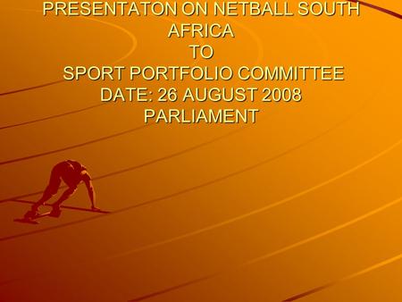 PRESENTATON ON NETBALL SOUTH AFRICA TO SPORT PORTFOLIO COMMITTEE DATE: 26 AUGUST 2008 PARLIAMENT.