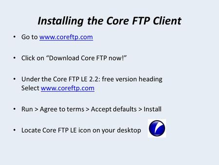 Installing the Core FTP Client Go to www.coreftp.comwww.coreftp.com Click on “Download Core FTP now!” Under the Core FTP LE 2.2: free version heading Select.