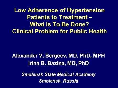 Low Adherence of Hypertension Patients to Treatment – What Is To Be Done? Clinical Problem for Public Health Alexander V. Sergeev, MD, PhD, MPH Irina B.