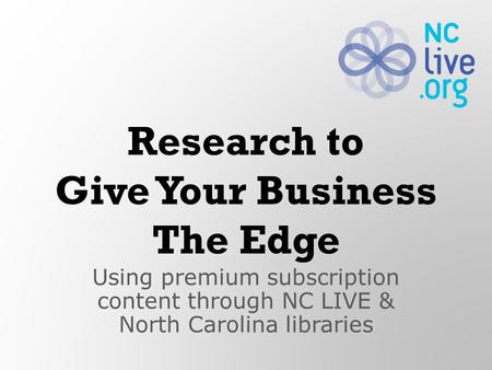 Using premium subscription content through NC LIVE & North Carolina libraries Research to Give Your Business The Edge.