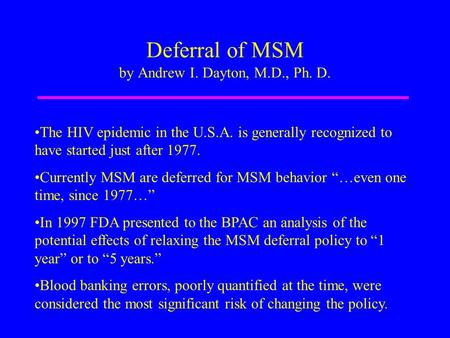 Deferral of MSM by Andrew I. Dayton, M.D., Ph. D. The HIV epidemic in the U.S.A. is generally recognized to have started just after 1977. Currently MSM.