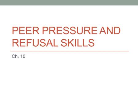 PEER PRESSURE AND REFUSAL SKILLS Ch. 10. Influences on Decisions Internal Pressures Come from within you External Pressures Media Family Peers Peer pressure—influence.