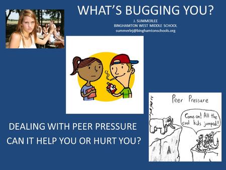 WHAT’S BUGGING YOU? J. SUMMERLEE BINGHAMTON WEST MIDDLE SCHOOL DEALING WITH PEER PRESSURE CAN IT HELP YOU OR HURT YOU?