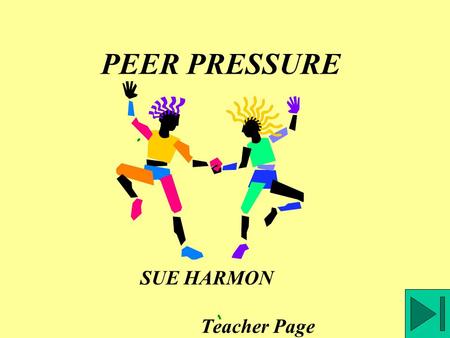 PEER PRESSURE SUE HARMON Teacher Page Relationships with peers can include both negative peer pressure and positive peer support. Let’s look at each.