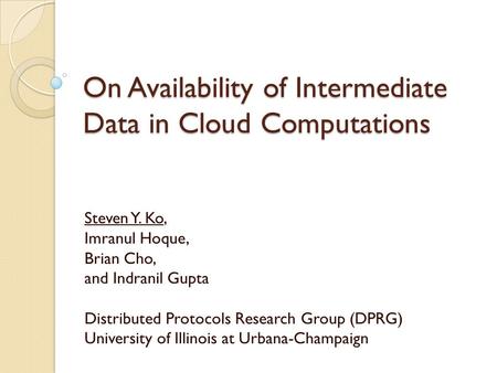 On Availability of Intermediate Data in Cloud Computations Steven Y. Ko, Imranul Hoque, Brian Cho, and Indranil Gupta Distributed Protocols Research Group.