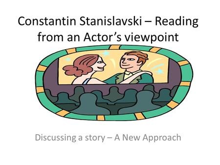 Constantin Stanislavski – Reading from an Actor’s viewpoint Discussing a story – A New Approach.