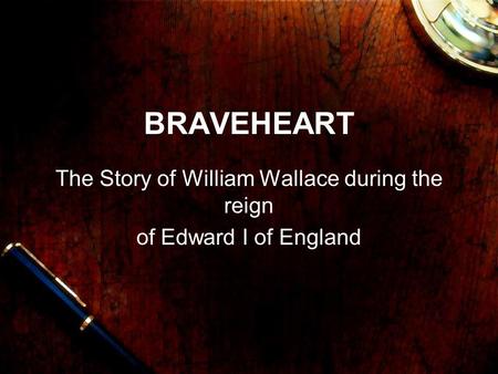 BRAVEHEART The Story of William Wallace during the reign of Edward I of England.