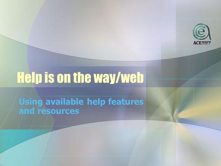 Help is on the way/web Using available help features and resources.