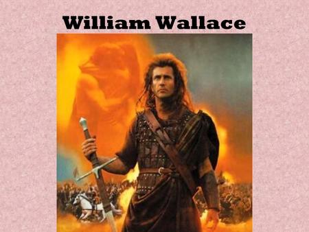 William Wallace. Early Life Fought villagers at Ayr. Imprisoned and nearly starved. When released, formed a gang and attacked English sympathizers.