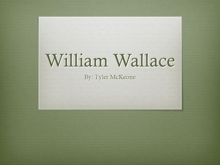 William Wallace By: Tyler McKeone. Early Childhood  Born in about 1270 A.D. in Scotland.  Scotland was controlled by England at the time of his birth.