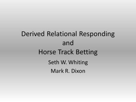 Derived Relational Responding and Horse Track Betting Seth W. Whiting Mark R. Dixon.
