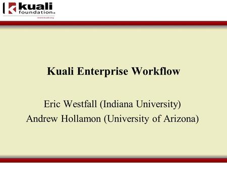 Kuali Enterprise Workflow Eric Westfall (Indiana University) Andrew Hollamon (University of Arizona)