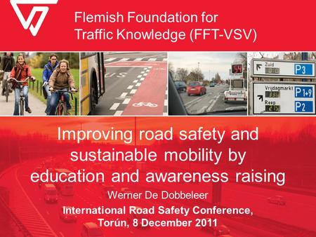 Improving road safety and sustainable mobility by education and awareness raising Werner De Dobbeleer International Road Safety Conference, Torún, 8 December.
