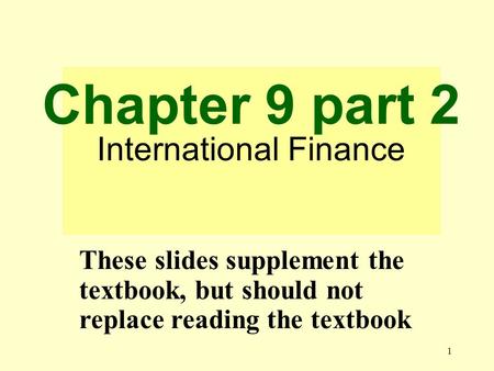 1 Chapter 9 part 2 International Finance These slides supplement the textbook, but should not replace reading the textbook.