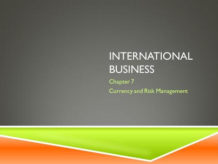 INTERNATIONAL BUSINESS Chapter 7 Currency and Risk Management.
