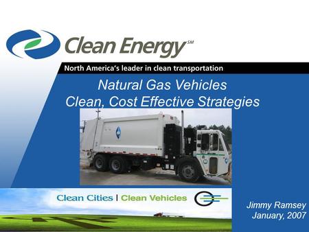 Cleanenergyfuels.com Natural Gas Vehicles Clean, Cost Effective Strategies Jimmy Ramsey January, 2007.