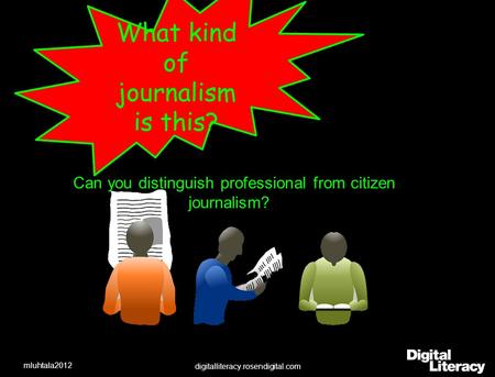 What kind of journalism is this? Can you distinguish professional from citizen journalism? digitalliteracy.rosendigital.com mluhtala2012.