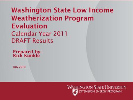Washington State Low Income Weatherization Program Evaluation Calendar Year 2011 DRAFT Results Prepared by: Rick Kunkle July 2013.
