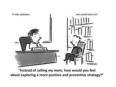 “Instead of calling my mom, how would you feel about exploring a more positive and preventive strategy?”