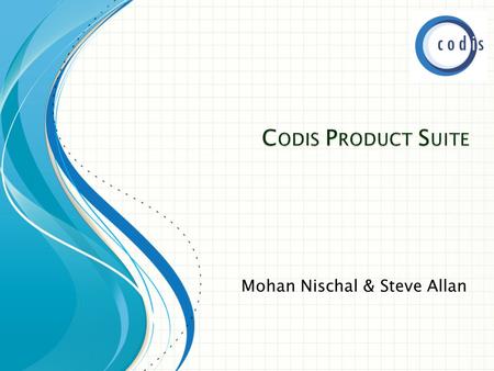 Mohan Nischal & Steve Allan.  Codis ◦ Sage Business Partner ◦ Industry Partner  Codis Products  Our Services ◦ Support ◦ Consultancy  Customers.