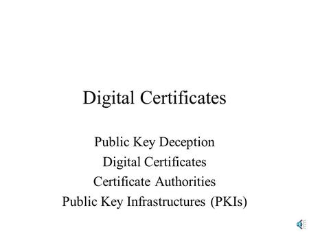 Digital Certificates Public Key Deception Digital Certificates Certificate Authorities Public Key Infrastructures (PKIs)