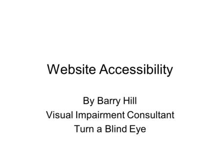 Website Accessibility By Barry Hill Visual Impairment Consultant Turn a Blind Eye.