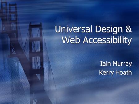 Universal Design & Web Accessibility Iain Murray Kerry Hoath Iain Murray Kerry Hoath.