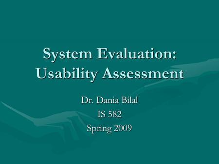 System Evaluation: Usability Assessment Dr. Dania Bilal IS 582 Spring 2009.