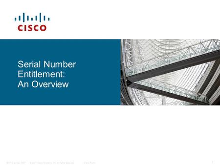 © 2007 Cisco Systems, Inc. All rights reserved.Cisco PublicENT Overview 0907 1 Serial Number Entitlement: An Overview.