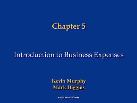 Chapter 5 Introduction to Business Expenses ©2008 South-Western Kevin Murphy Mark Higgins Kevin Murphy Mark Higgins.