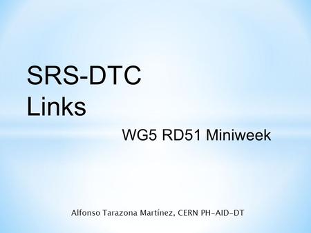SRS-DTC Links WG5 RD51 Miniweek Alfonso Tarazona Martínez, CERN PH-AID-DT.