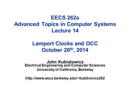 EECS 262a Advanced Topics in Computer Systems Lecture 14 Lamport Clocks and OCC October 20 th, 2014 John Kubiatowicz Electrical Engineering and Computer.