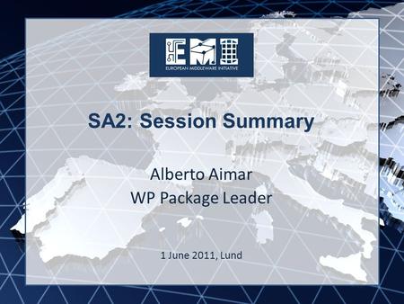 EMI INFSO-RI-261611 SA2: Session Summary Alberto Aimar WP Package Leader 1 June 2011, Lund.