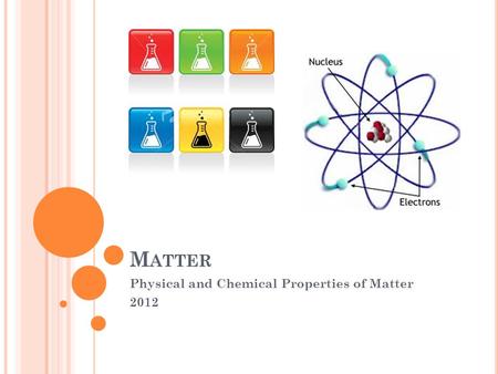 M ATTER Physical and Chemical Properties of Matter 2012.