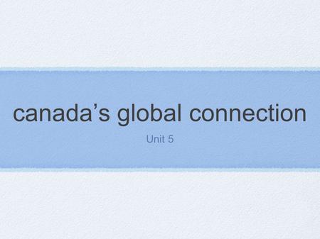 Canada’s global connection Unit 5. Chapter 32: Canada and the world community.
