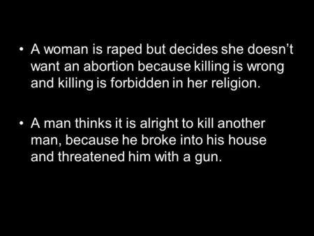 A woman is raped but decides she doesn’t want an abortion because killing is wrong and killing is forbidden in her religion. A man thinks it is alright.